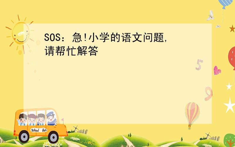 SOS：急!小学的语文问题,请帮忙解答