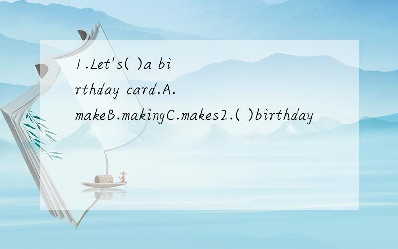 1.Let's( )a birthday card.A.makeB.makingC.makes2.( )birthday