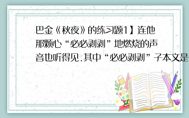 巴金《秋夜》的练习题1】连他那颗心“必必剥剥”地燃烧的声音也听得见.其中“必必剥剥”子本文是什么意思?2】本文的线索是什