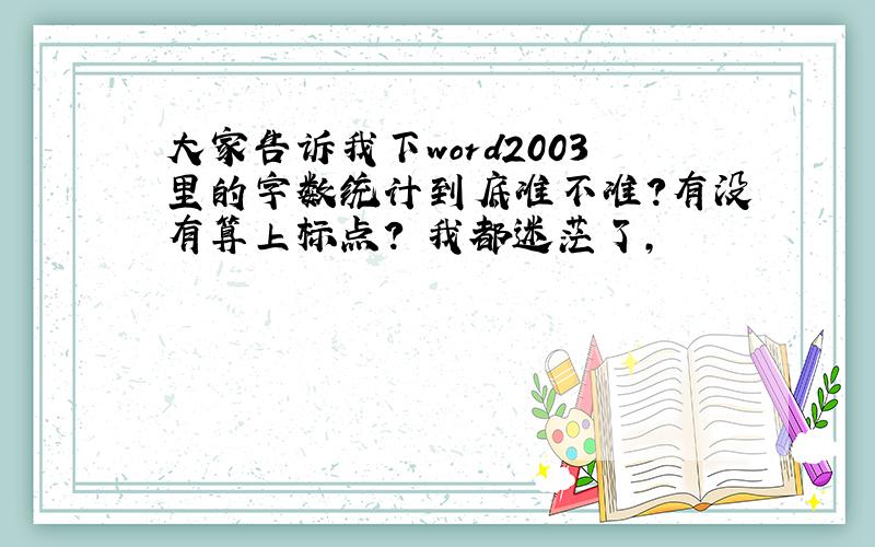 大家告诉我下word2003里的字数统计到底准不准?有没有算上标点?　我都迷茫了,