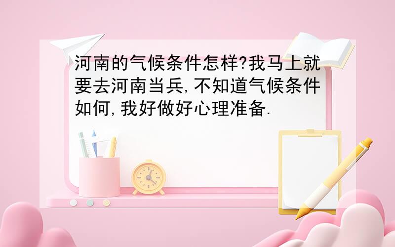 河南的气候条件怎样?我马上就要去河南当兵,不知道气候条件如何,我好做好心理准备.