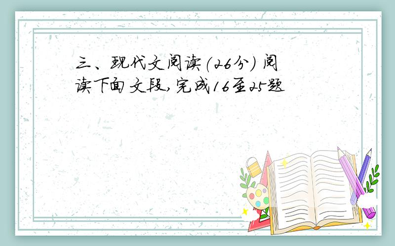 三、现代文阅读(26分) 阅读下面文段,完成16至25题