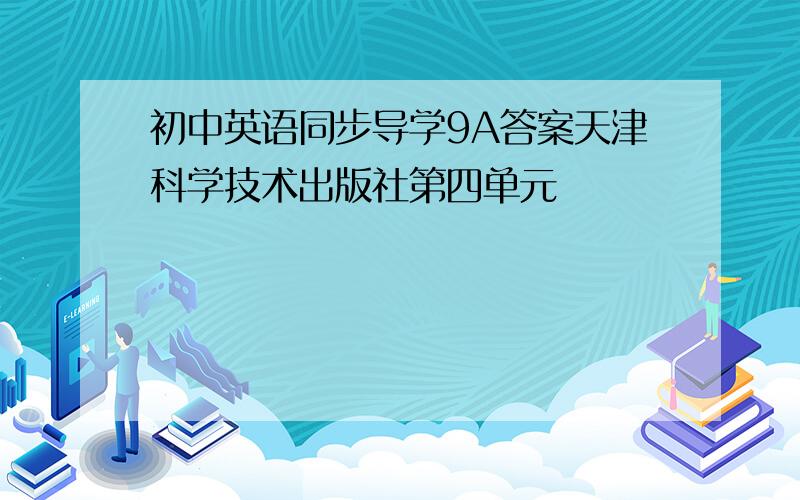 初中英语同步导学9A答案天津科学技术出版社第四单元