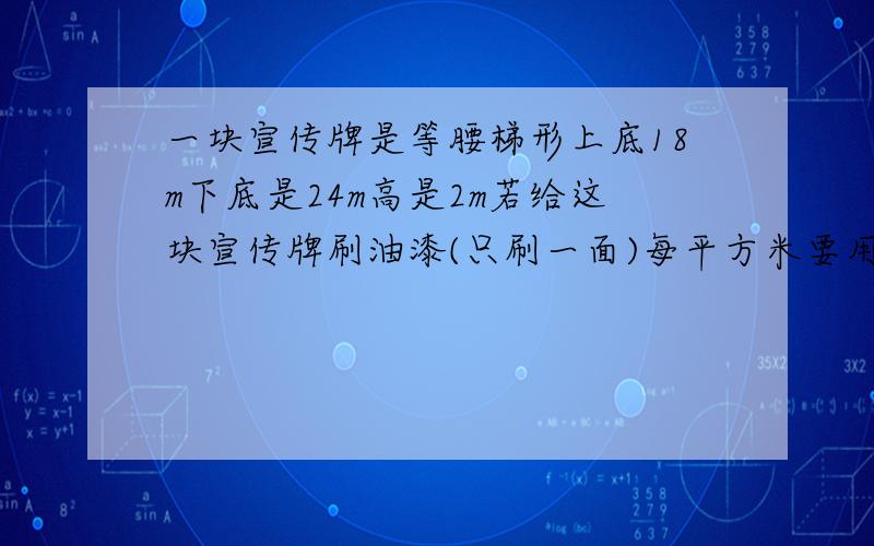 一块宣传牌是等腰梯形上底18m下底是24m高是2m若给这块宣传牌刷油漆(只刷一面)每平方米要用油漆1Kg准备40kg油漆