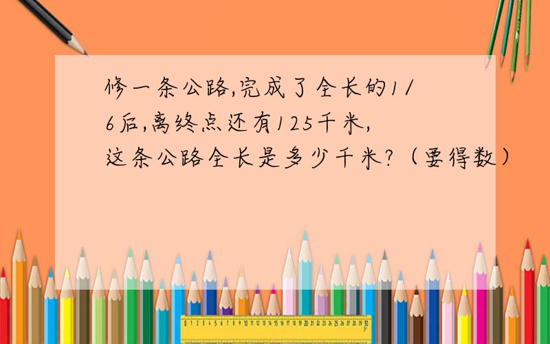 修一条公路,完成了全长的1/6后,离终点还有125千米,这条公路全长是多少千米?（要得数）