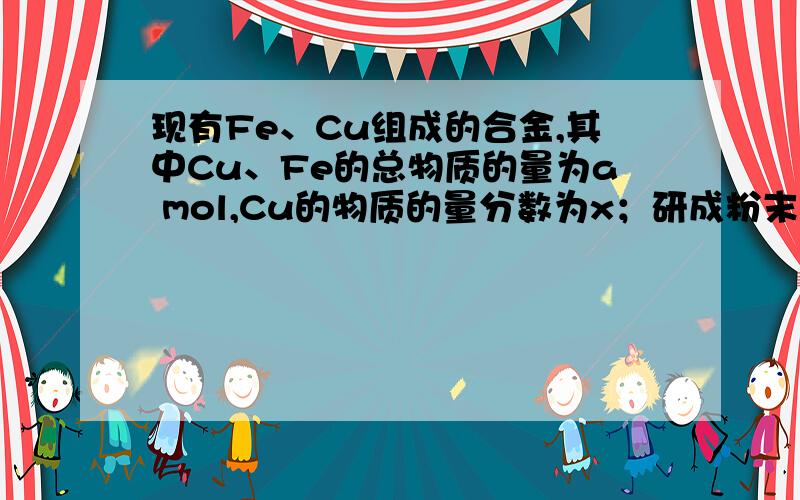 现有Fe、Cu组成的合金,其中Cu、Fe的总物质的量为a mol,Cu的物质的量分数为x；研成粉末后,全部投入含b mo