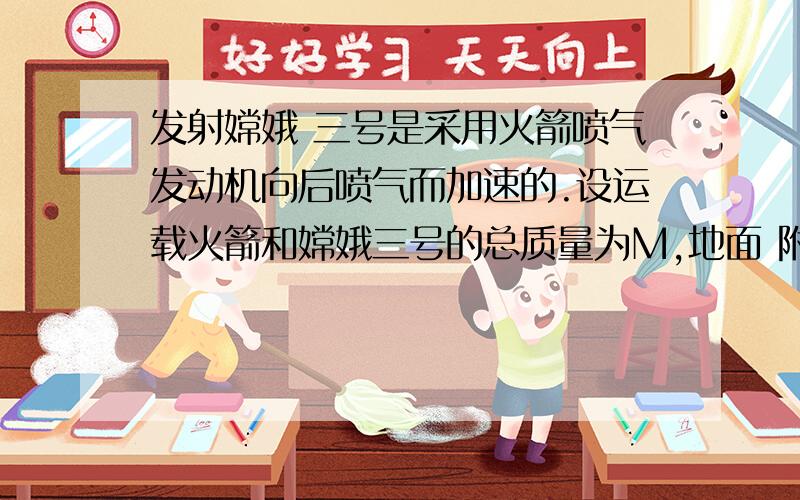 发射嫦娥 三号是采用火箭喷气发动机向后喷气而加速的.设运载火箭和嫦娥三号的总质量为M,地面 附近的重力加速度为g,地球半