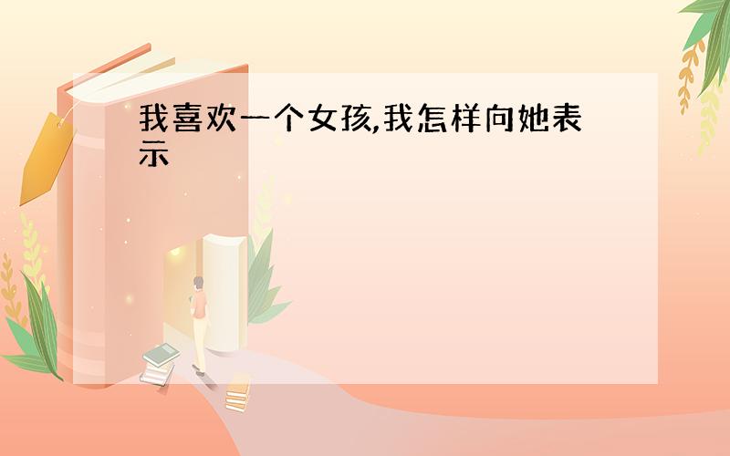 我喜欢一个女孩,我怎样向她表示