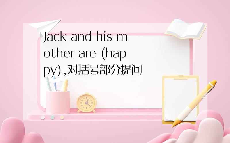 Jack and his mother are (happy),对括号部分提问