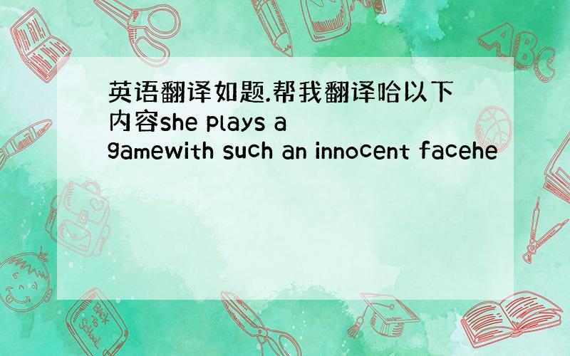 英语翻译如题.帮我翻译哈以下内容she plays a gamewith such an innocent facehe