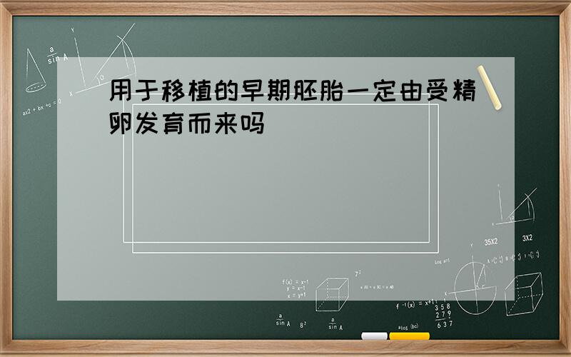 用于移植的早期胚胎一定由受精卵发育而来吗