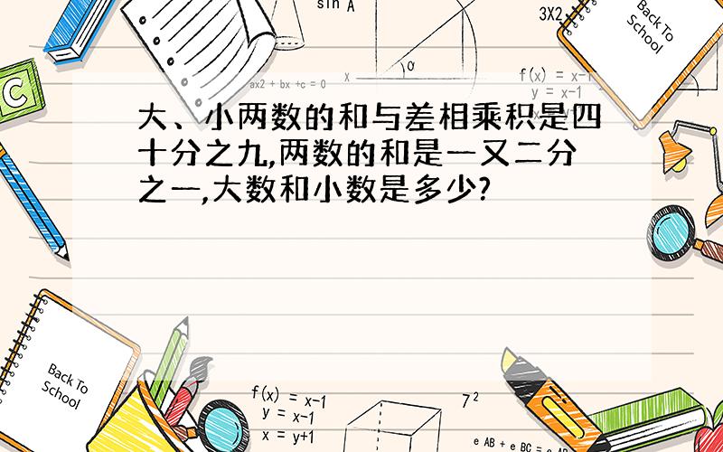 大、小两数的和与差相乘积是四十分之九,两数的和是一又二分之一,大数和小数是多少?