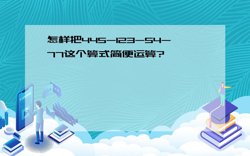 怎样把445-123-54-77这个算式简便运算?