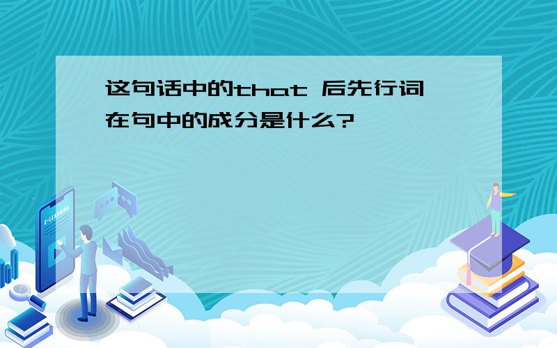 这句话中的that 后先行词在句中的成分是什么?