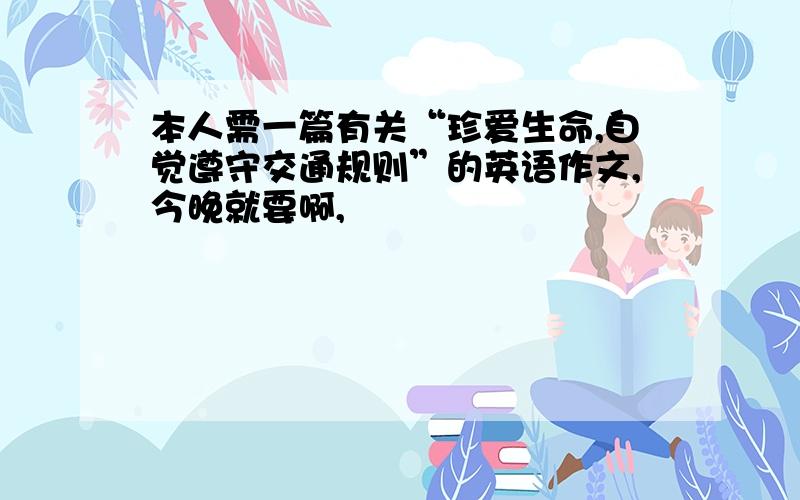 本人需一篇有关“珍爱生命,自觉遵守交通规则”的英语作文,今晚就要啊,