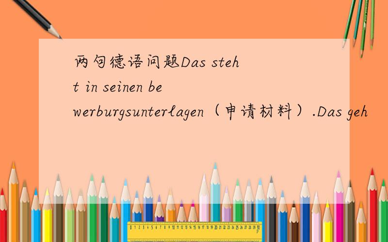 两句德语问题Das steht in seinen bewerburgsunterlagen（申请材料）.Das geh