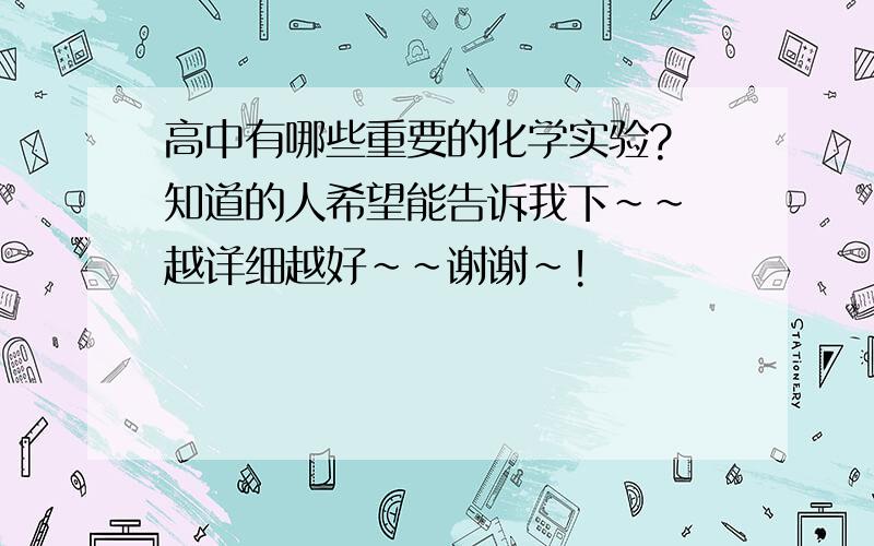 高中有哪些重要的化学实验? 知道的人希望能告诉我下~~ 越详细越好~~谢谢~!