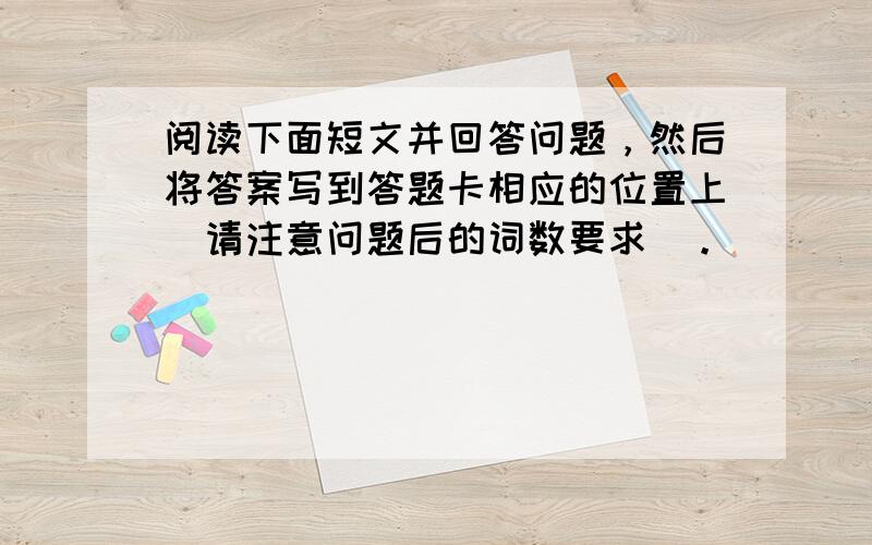 阅读下面短文并回答问题，然后将答案写到答题卡相应的位置上（请注意问题后的词数要求）。