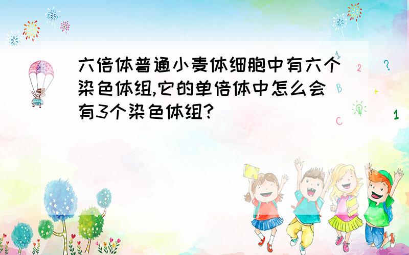 六倍体普通小麦体细胞中有六个染色体组,它的单倍体中怎么会有3个染色体组?