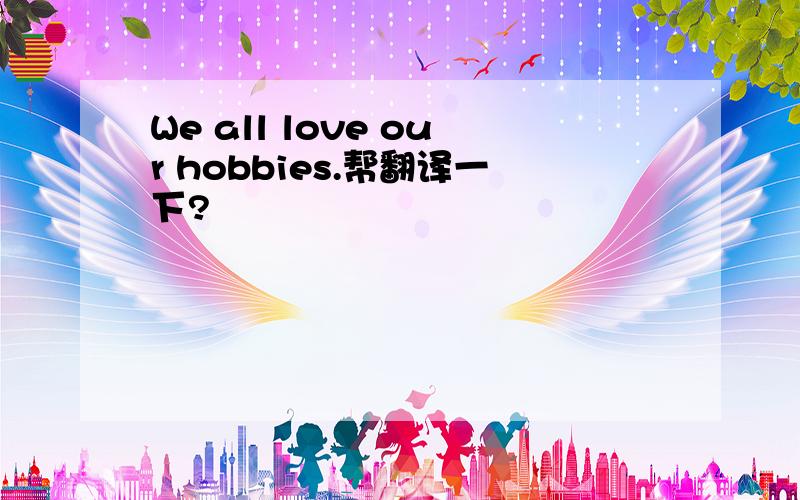 We all love our hobbies.帮翻译一下?