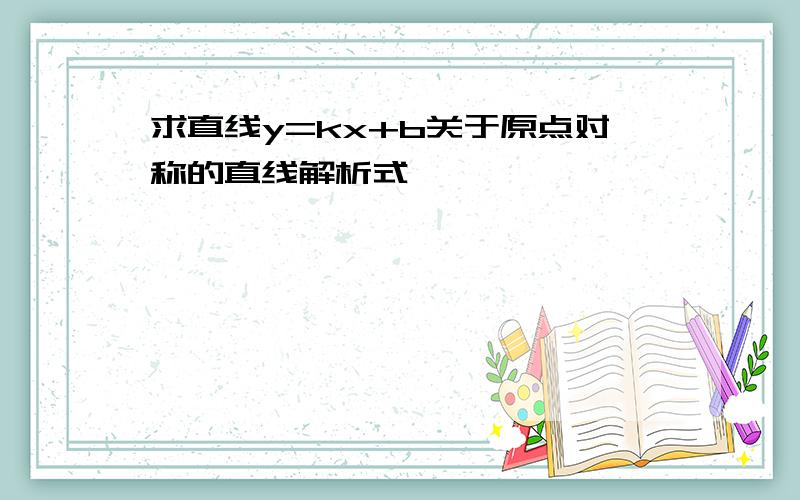 求直线y=kx+b关于原点对称的直线解析式