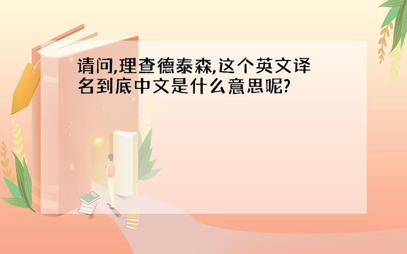 请问,理查德泰森,这个英文译名到底中文是什么意思呢?