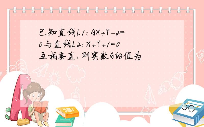 已知直线L1：AX+Y-2=0与直线L2：X+Y+1=0互相垂直,则实数A的值为