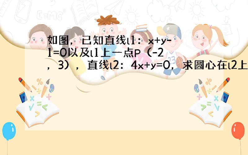 如图，已知直线l1：x+y-1=0以及l1上一点P（-2，3），直线l2：4x+y=0，求圆心在l2上且与直线l1相切于