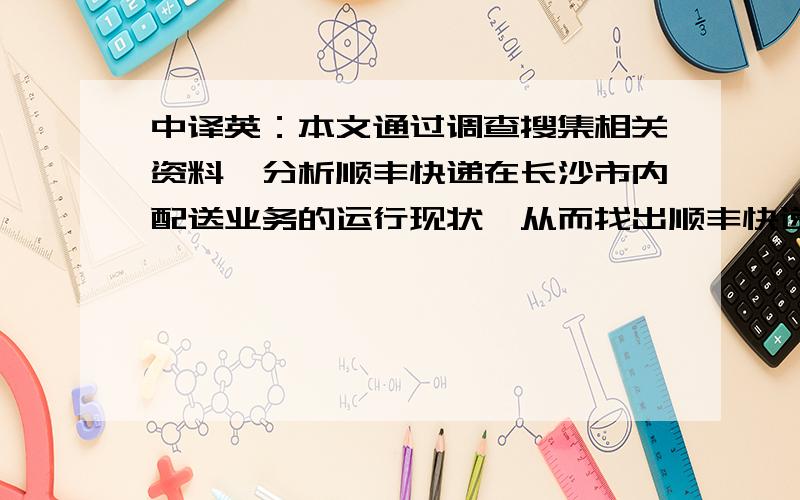 中译英：本文通过调查搜集相关资料,分析顺丰快递在长沙市内配送业务的运行现状,从而找出顺丰快递在长沙