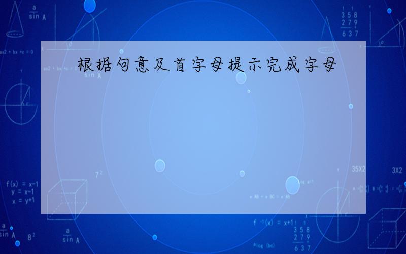 根据句意及首字母提示完成字母