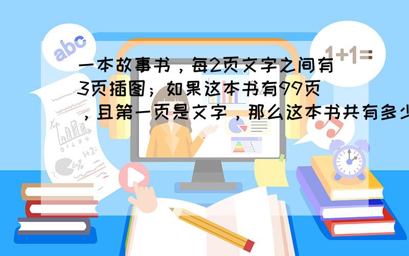 一本故事书，每2页文字之间有3页插图；如果这本书有99页，且第一页是文字，那么这本书共有多少页插图？