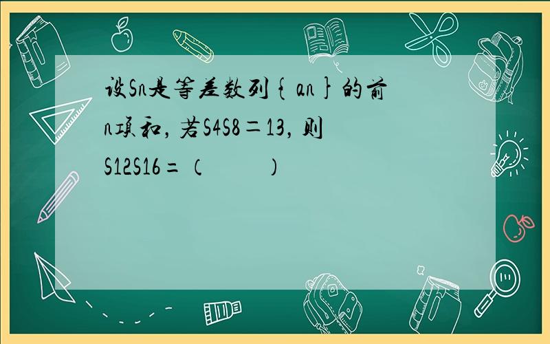 设Sn是等差数列{an}的前n项和，若S4S8＝13，则S12S16=（　　）