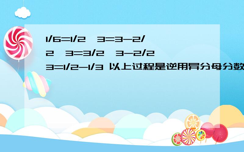 1/6=1/2*3=3-2/2*3=3/2*3-2/2*3=1/2-1/3 以上过程是逆用异分母分数减法的方法得到1/6