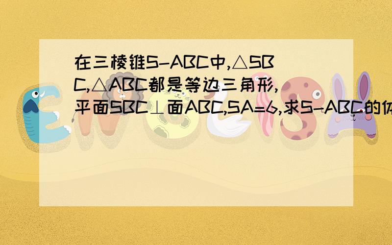 在三棱锥S-ABC中,△SBC,△ABC都是等边三角形,平面SBC⊥面ABC,SA=6,求S-ABC的体积