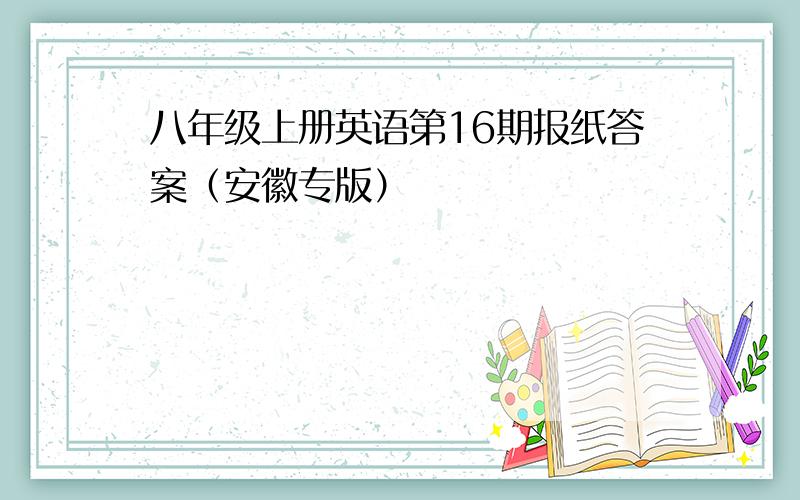 八年级上册英语第16期报纸答案（安徽专版）