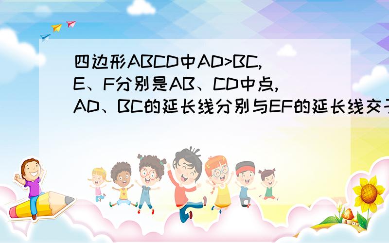 四边形ABCD中AD>BC,E、F分别是AB、CD中点,AD、BC的延长线分别与EF的延长线交于H、G,则∠AHE___