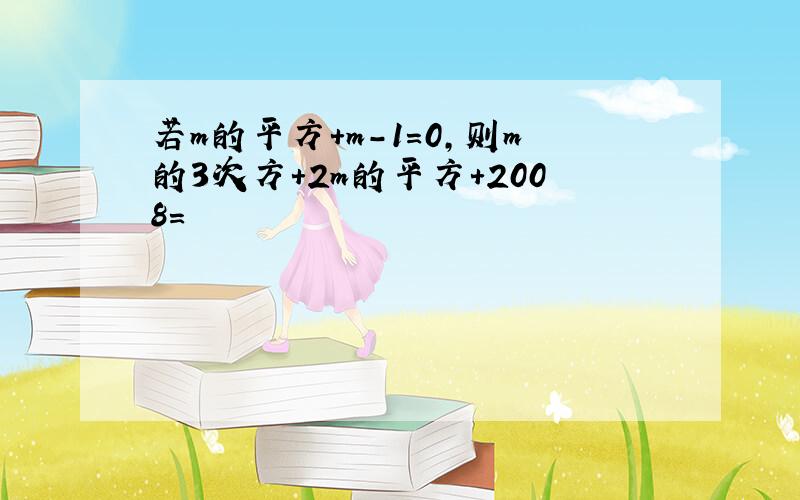 若m的平方+m-1=0,则m的3次方+2m的平方+2008=