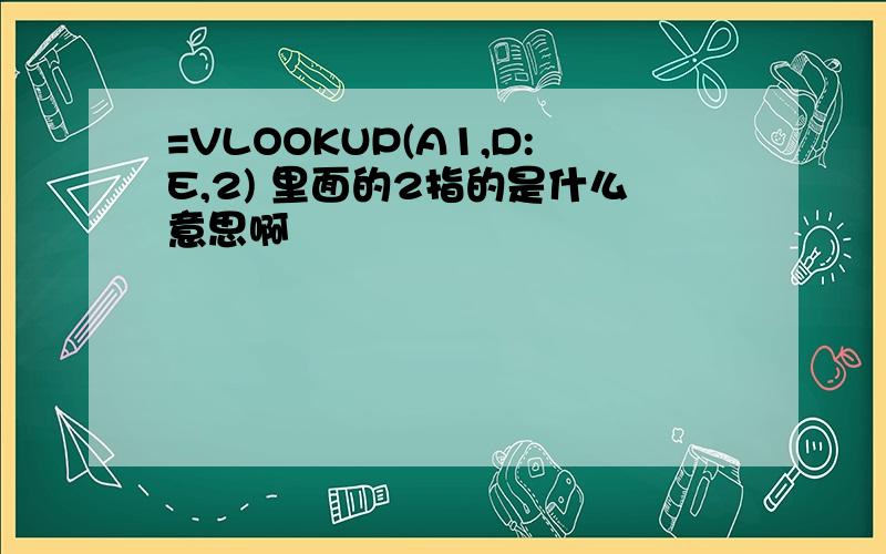 =VLOOKUP(A1,D:E,2) 里面的2指的是什么意思啊