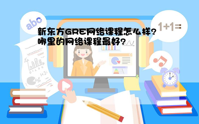 新东方GRE网络课程怎么样?哪里的网络课程最好?