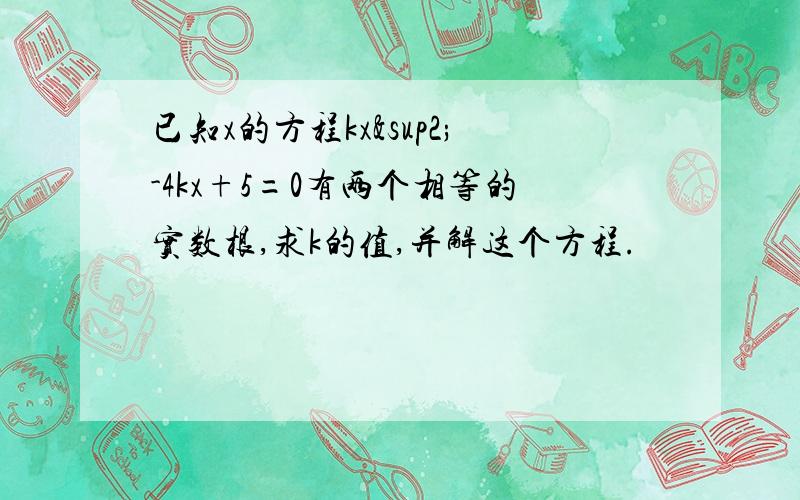 已知x的方程kx²-4kx+5=0有两个相等的实数根,求k的值,并解这个方程.