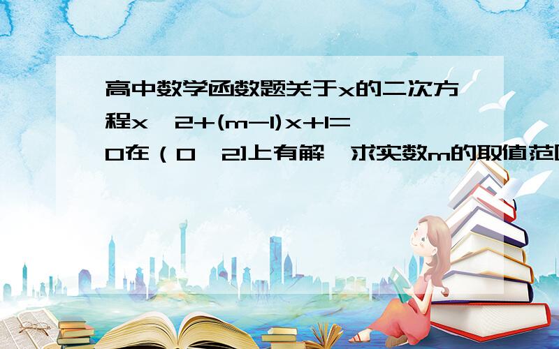 高中数学函数题关于x的二次方程x∧2+(m-1)x+1=0在（0,2]上有解,求实数m的取值范围.一采纳就出现未知错误…