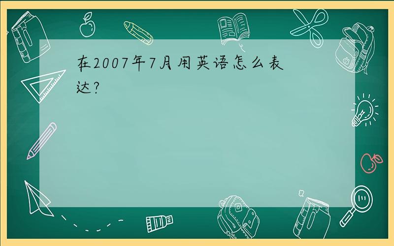 在2007年7月用英语怎么表达?