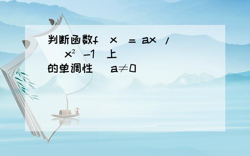 判断函数f(x)= ax / （x² -1）上的单调性 （a≠0）