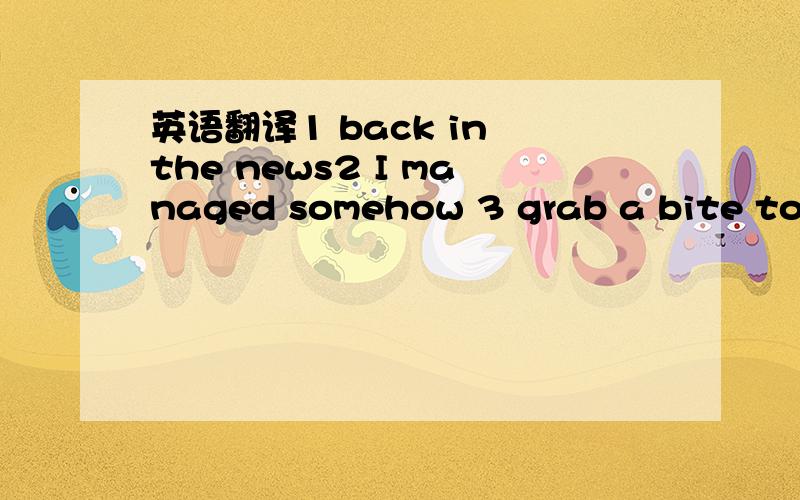 英语翻译1 back in the news2 I managed somehow 3 grab a bite to e