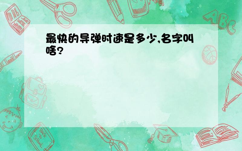 最快的导弹时速是多少,名字叫啥?