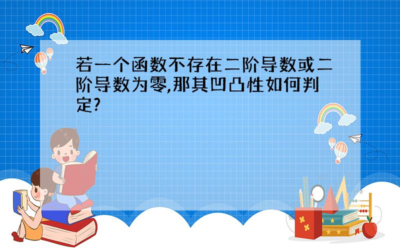 若一个函数不存在二阶导数或二阶导数为零,那其凹凸性如何判定?