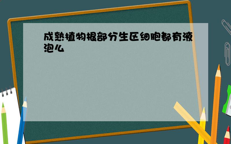 成熟植物根部分生区细胞都有液泡么