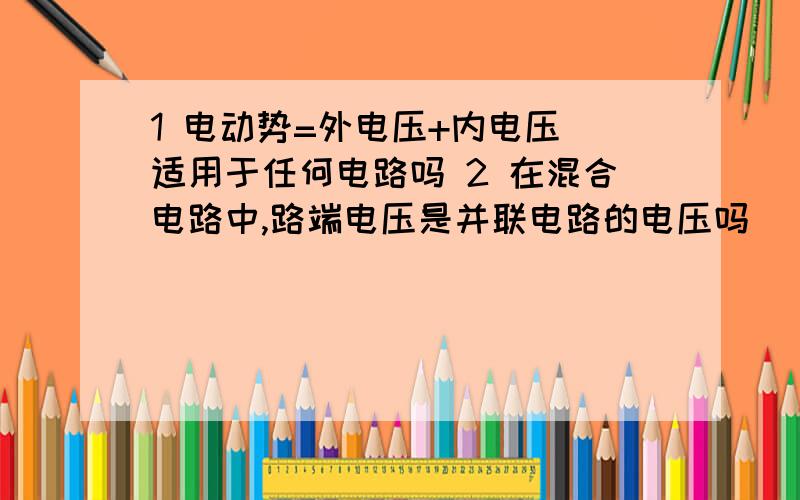 1 电动势=外电压+内电压 适用于任何电路吗 2 在混合电路中,路端电压是并联电路的电压吗