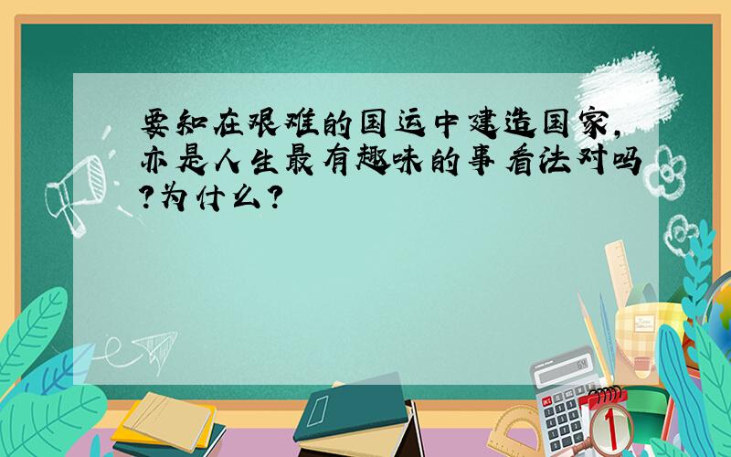 要知在艰难的国运中建造国家,亦是人生最有趣味的事看法对吗?为什么?