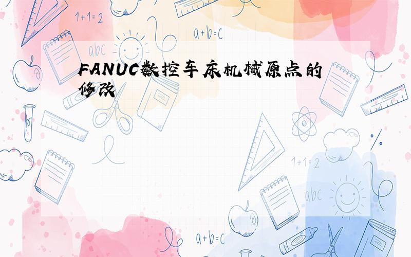 FANUC数控车床机械原点的修改